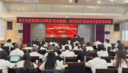 遂寧興業(yè)集團2025年度“實訓(xùn)賦能、崗位練兵”基層黨員教育培訓(xùn)班開班